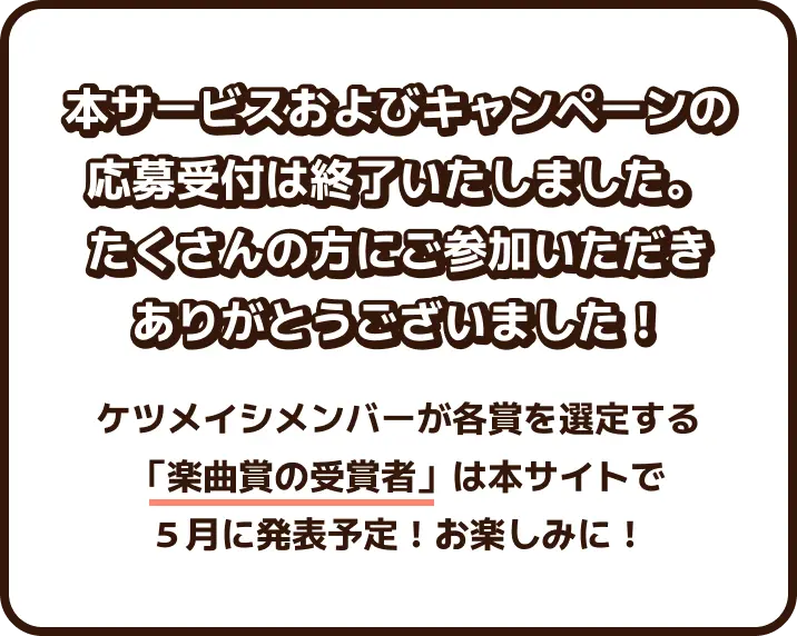 本サービスおよびキャンペーンの応募受付は終了いたしました。たくさんの方にご参加いただきありがとうございました！ケツメイシメンバーが各賞を選定する「楽曲賞の受賞者」は本サイトで５月に発表予定！お楽しみに！