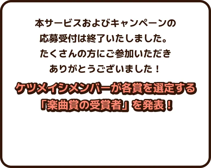 本サービスおよびキャンペーンの応募受付は終了いたしました。たくさんの方にご参加いただきありがとうございました！ケツメイシメンバーが各賞を選定する「楽曲賞の受賞者」を発表！ケツメイシメンバーが各賞を選定する「楽曲賞の受賞者」を発表！